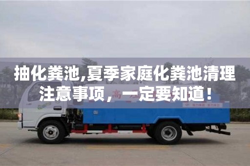 西安抽化糞池,夏季家庭化糞池清理注意事項(xiàng)，一定要知道！