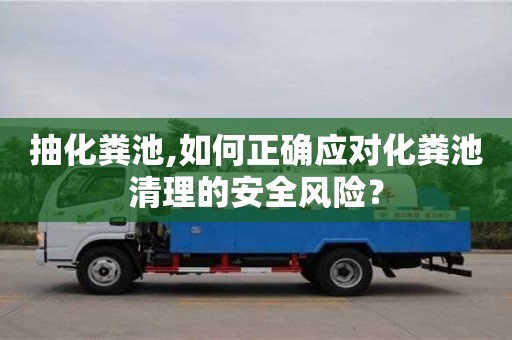 長沙抽化糞池,如何正確應對化糞池清理的安全風險？