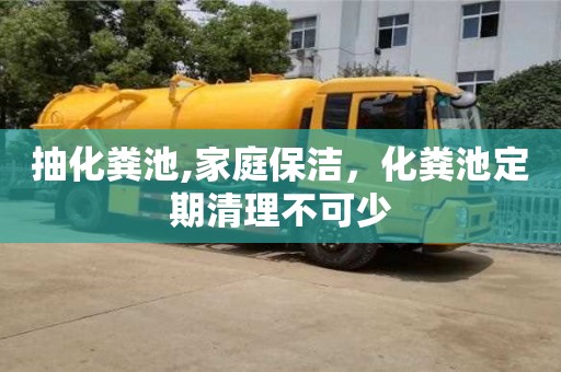 長沙抽化糞池,家庭保潔，化糞池定期清理不可少