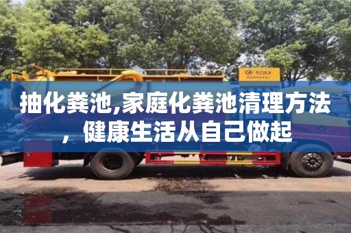 武漢抽化糞池,家庭化糞池清理方法，健康生活從自己做起