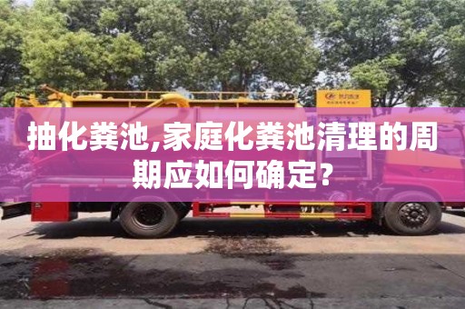 合肥抽化糞池,家庭化糞池清理的周期應如何確定？