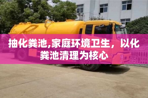 武漢抽化糞池,家庭環(huán)境衛(wèi)生，以化糞池清理為核心