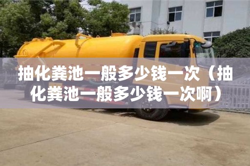 西安抽化糞池一般多少錢一次（抽化糞池一般多少錢一次啊）