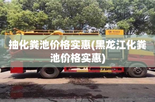 上海抽化糞池價格實惠(黑龍江化糞池價格實惠)