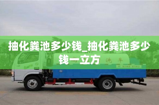 北京抽化糞池多少錢_抽化糞池多少錢一立方
