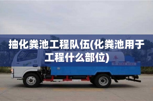 抽化糞池工程隊伍(化糞池用于工程什么部位)