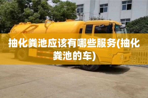 深圳抽化糞池應該有哪些服務(抽化糞池的車)