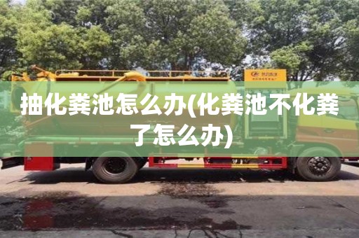 西安抽化糞池怎么辦(化糞池不化糞了怎么辦)