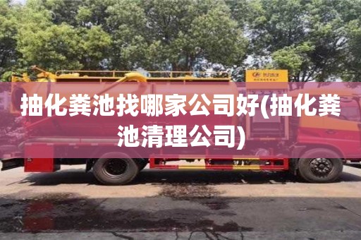深圳抽化糞池找哪家公司好(抽化糞池清理公司)
