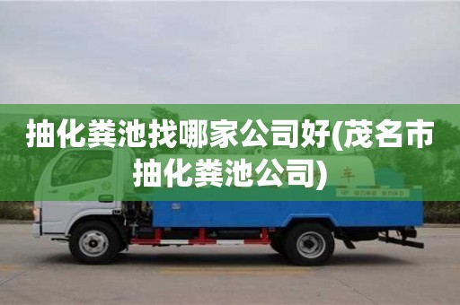 深圳抽化糞池找哪家公司好(茂名市抽化糞池公司)