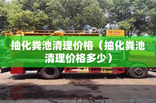 深圳抽化糞池清理價格（抽化糞池清理價格多少）