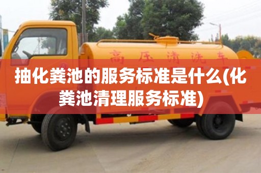 抽化糞池的服務標準是什么(化糞池清理服務標準)