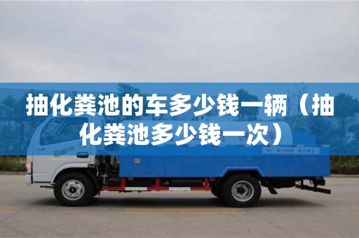 南昌抽化糞池的車多少錢一輛（抽化糞池多少錢一次）
