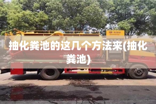 深圳抽化糞池的這幾個(gè)方法來(抽化糞池)