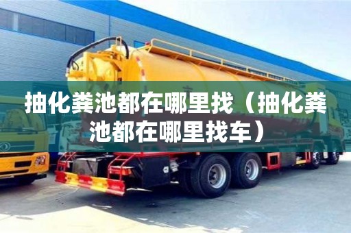 深圳抽化糞池都在哪里找（抽化糞池都在哪里找車）
