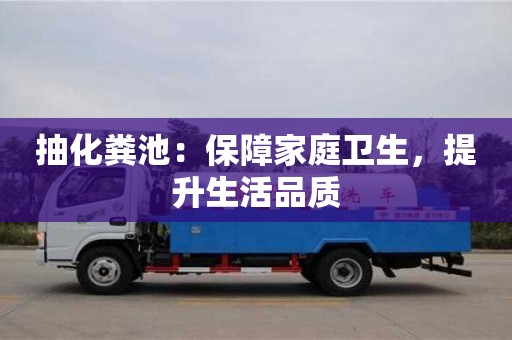 長沙抽化糞池：保障家庭衛(wèi)生，提升生活品質(zhì)