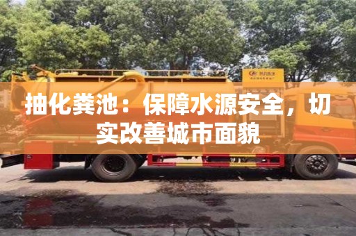 長沙抽化糞池：保障水源安全，切實改善城市面貌