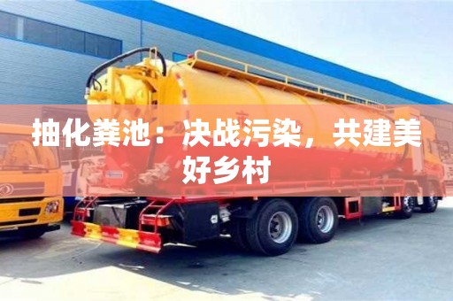 武漢抽化糞池：決戰(zhàn)污染，共建美好鄉(xiāng)村
