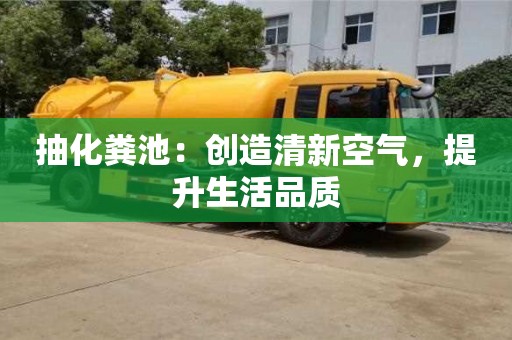 抽化糞池：創造清新空氣，提升生活品質