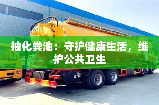 廈門抽化糞池：守護(hù)健康生活，維護(hù)公共衛(wèi)生