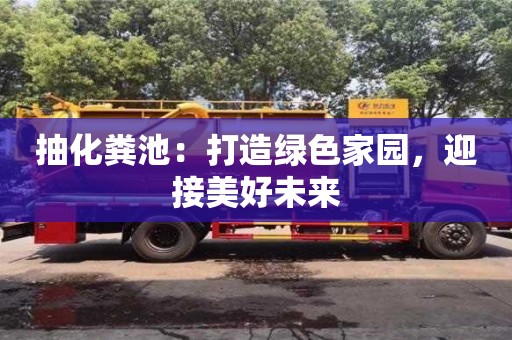 長沙抽化糞池：打造綠色家園，迎接美好未來