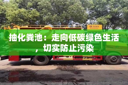 抽化糞池:走向低碳綠色生活,切實防止污染 抽化糞池:走向低碳綠色生活,切實防止污染