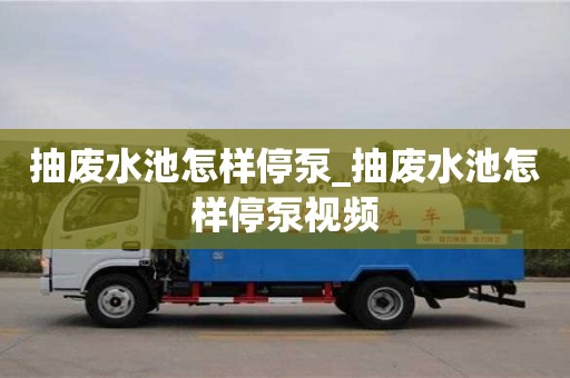 北京抽廢水池怎樣停泵_抽廢水池怎樣停泵視頻
