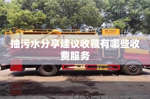 長沙抽污水分享建議收藏有哪些收費服務(wù)