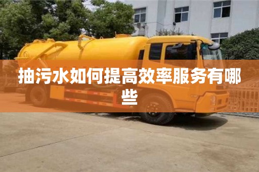 長沙抽污水如何提高效率服務有哪些