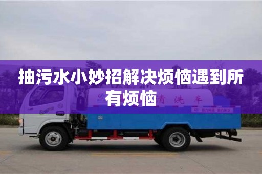 廈門抽污水小妙招解決煩惱遇到所有煩惱