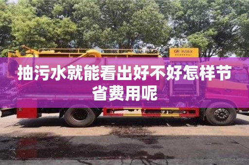 太原抽污水就能看出好不好怎樣節省費用呢