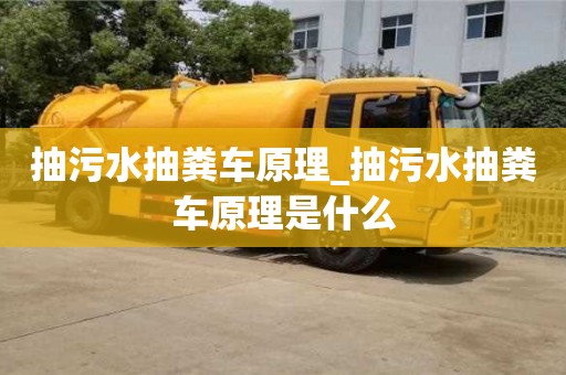 寧波抽污水抽糞車原理_抽污水抽糞車原理是什么