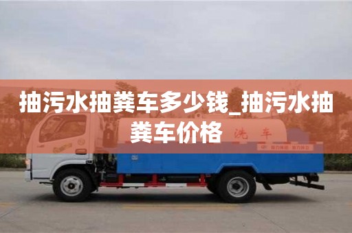 北京抽污水抽糞車多少錢_抽污水抽糞車價格