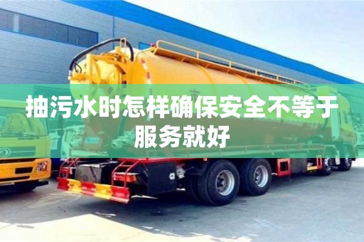 西安抽污水時怎樣確保安全不等于服務就好
