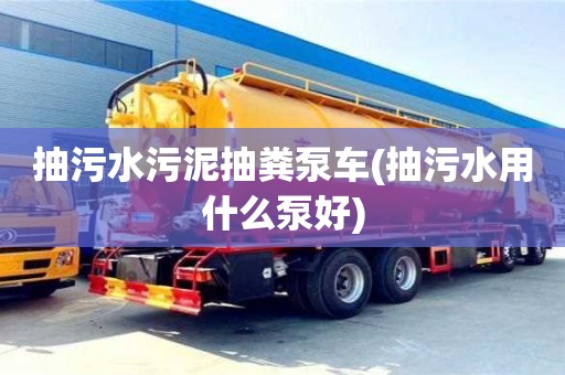 廈門抽污水污泥抽糞泵車(抽污水用什么泵好)