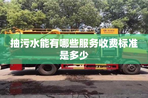 長沙抽污水能有哪些服務(wù)收費(fèi)標(biāo)準(zhǔn)是多少