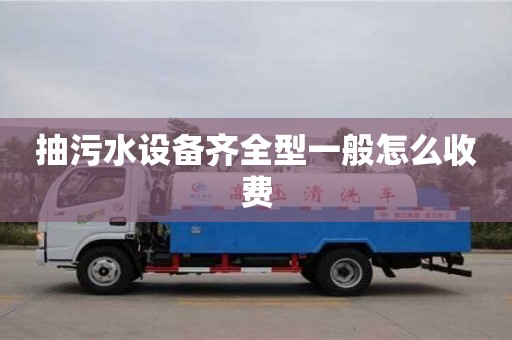 深圳抽污水設備齊全型一般怎么收費
