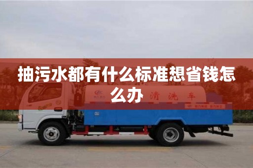 長沙抽污水都有什么標準想省錢怎么辦