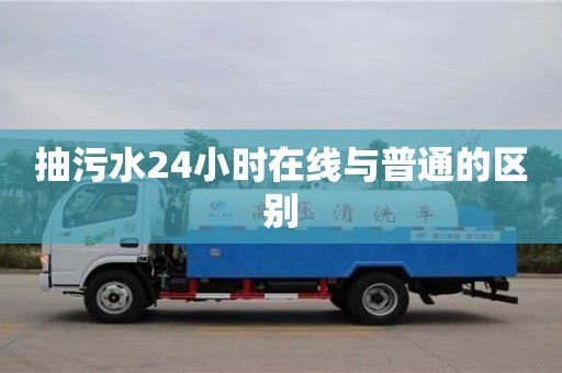 武漢抽污水24小時在線與普通的區(qū)別