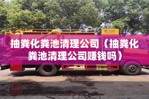 南京抽糞化糞池清理公司（抽糞化糞池清理公司賺錢嗎）