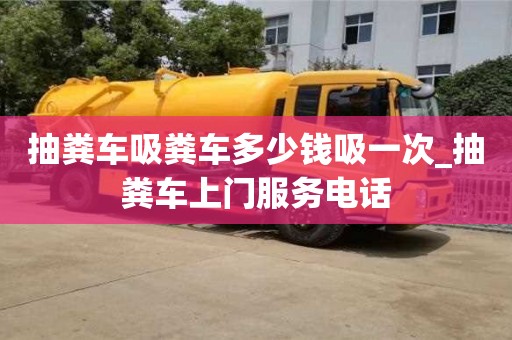 北京抽糞車(chē)吸糞車(chē)多少錢(qián)吸一次_抽糞車(chē)上門(mén)服務(wù)電話