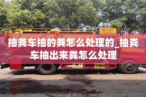 北京抽糞車抽的糞怎么處理的_抽糞車抽出來糞怎么處理