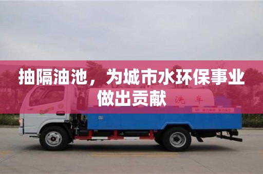 長沙抽隔油池，為城市水環保事業做出貢獻