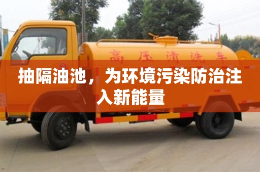 深圳抽隔油池，為環(huán)境污染防治注入新能量