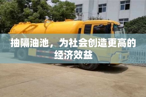 長沙抽隔油池，為社會創造更高的經濟效益