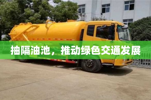 長沙抽隔油池，推動綠色交通發展