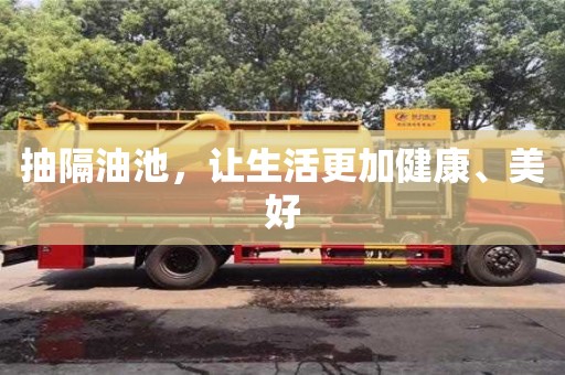 西安抽隔油池，讓生活更加健康、美好