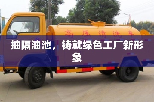西安抽隔油池，鑄就綠色工廠新形象