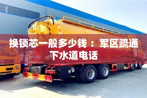換鎖芯一般多少錢 ：軍區疏通下水道電話