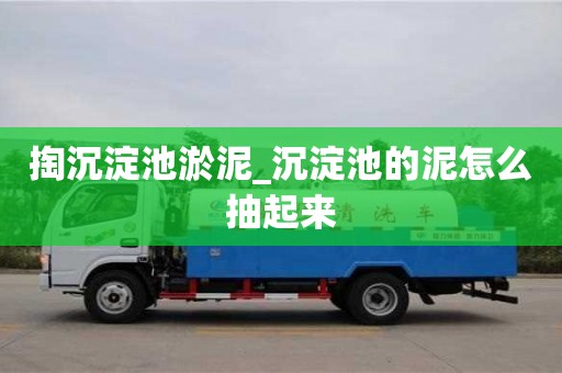 掏沉淀池淤泥_沉淀池的泥怎么抽起來